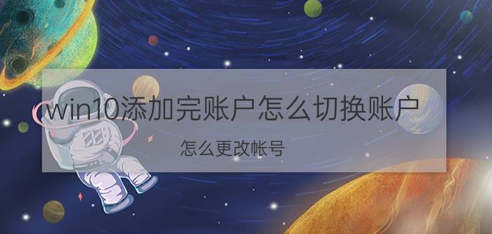 win10添加完账户怎么切换账户 怎么更改帐号？